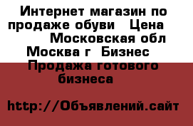 Интернет-магазин по продаже обуви › Цена ­ 35 000 - Московская обл., Москва г. Бизнес » Продажа готового бизнеса   